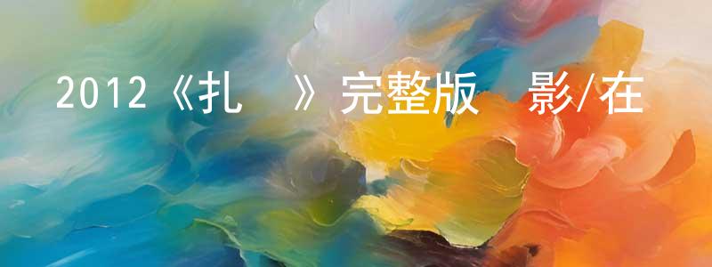 蔡敏瑞的動漫綜藝大全,2012《扎職》完整版電影/在線觀看/百度云-美劇天堂